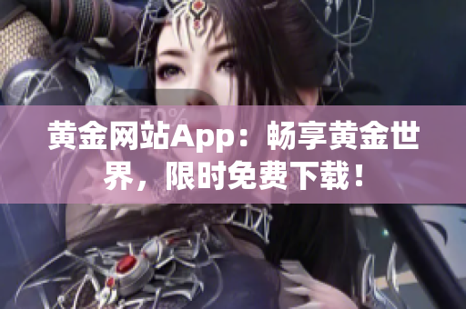 黄金网站App：畅享黄金世界，限时免费下载！