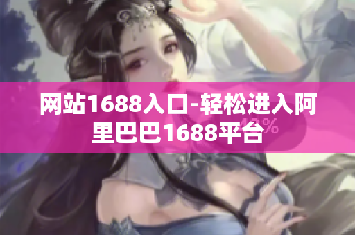 网站1688入口-轻松进入阿里巴巴1688平台