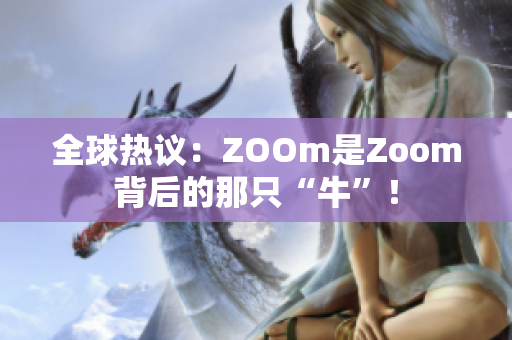 全球热议：ZOOm是Zoom背后的那只“牛”！