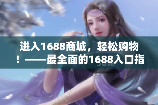 进入1688商城，轻松购物！——最全面的1688入口指南