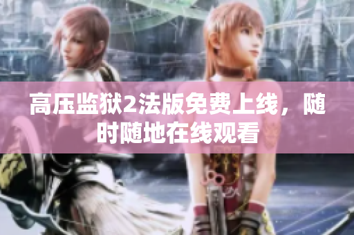 高压监狱2法版免费上线，随时随地在线观看