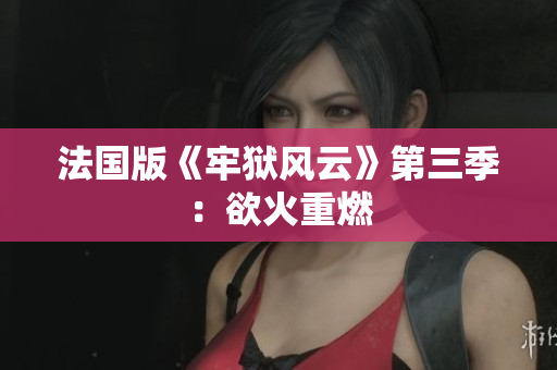 法国版《牢狱风云》第三季：欲火重燃