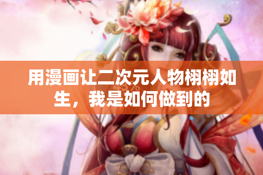 用漫画让二次元人物栩栩如生，我是如何做到的