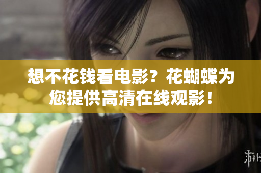 想不花钱看电影？花蝴蝶为您提供高清在线观影！
