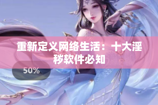 重新定义网络生活：十大淫秽软件必知