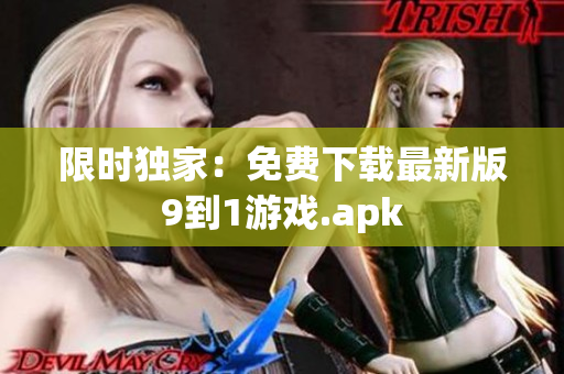 限时独家：免费下载最新版9到1游戏.apk