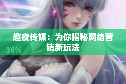 趣夜传媒：为你揭秘网络营销新玩法