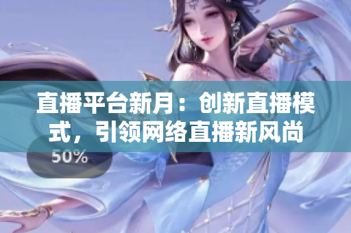 直播平台新月：创新直播模式，引领网络直播新风尚