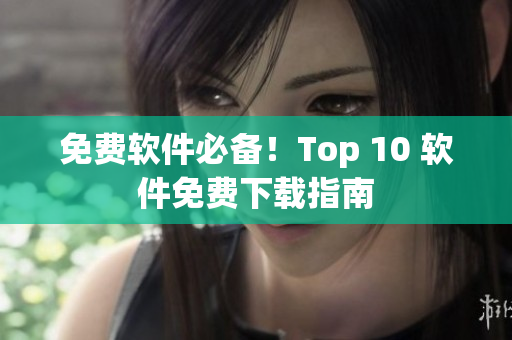 免费软件必备！Top 10 软件免费下载指南