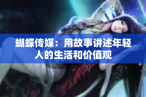 蝴蝶传媒：用故事讲述年轻人的生活和价值观