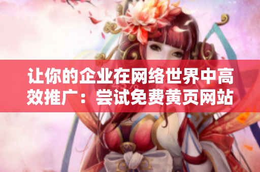 让你的企业在网络世界中高效推广：尝试免费黄页网站！