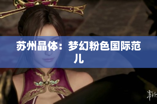 苏州晶体：梦幻粉色国际范儿