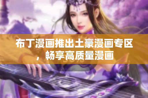 布丁漫画推出土豪漫画专区，畅享高质量漫画