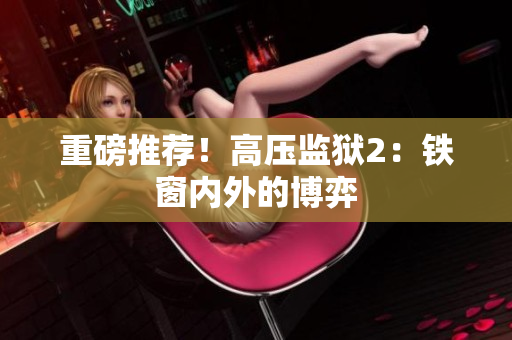 重磅推荐！高压监狱2：铁窗内外的博弈