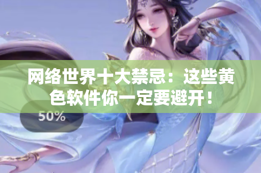 网络世界十大禁忌：这些黄色软件你一定要避开！