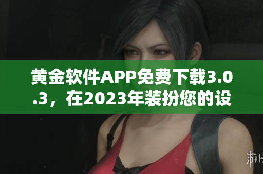 黄金软件APP免费下载3.0.3，在2023年装扮您的设备