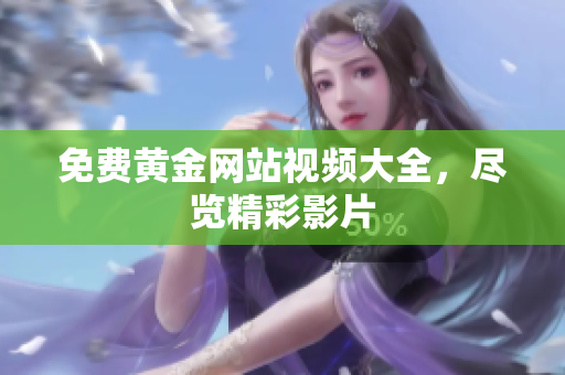 免费黄金网站视频大全，尽览精彩影片