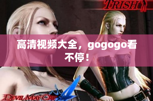 高清视频大全，gogogo看不停！