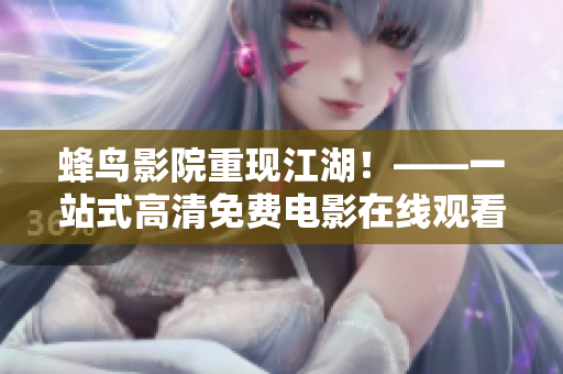 蜂鸟影院重现江湖！——一站式高清免费电影在线观看