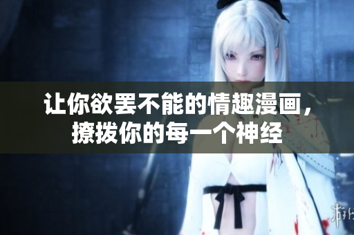 让你欲罢不能的情趣漫画，撩拨你的每一个神经