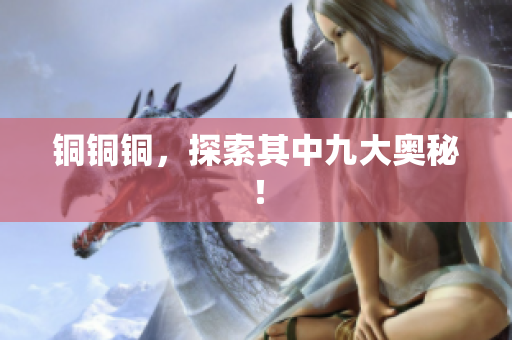 铜铜铜，探索其中九大奥秘！