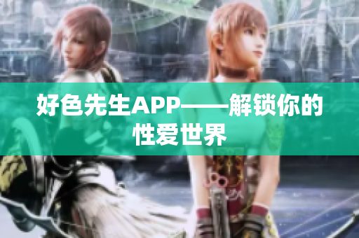 好色先生APP——解锁你的性爱世界