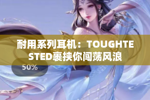 耐用系列耳机：TOUGHTESTED裹挟你闯荡风浪