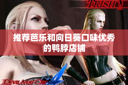 推荐芭乐和向日葵口味优秀的鸭脖店铺