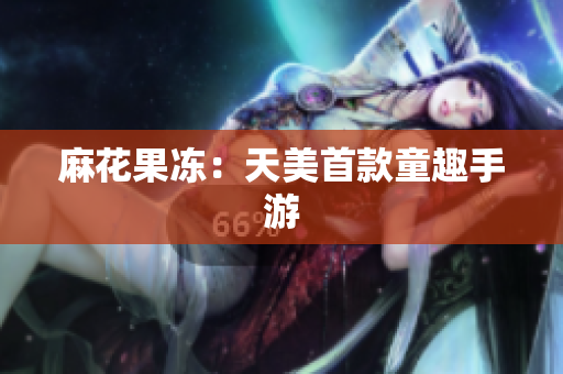 麻花果冻：天美首款童趣手游