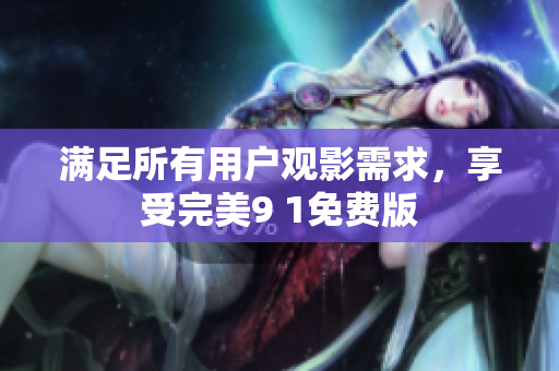 满足所有用户观影需求，享受完美9 1免费版