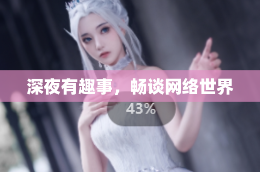 深夜有趣事，畅谈网络世界