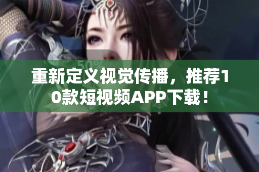 重新定义视觉传播，推荐10款短视频APP下载！