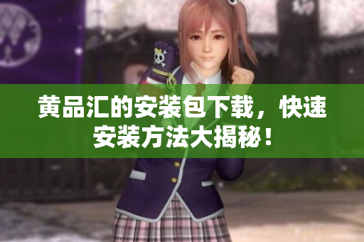黄品汇的安装包下载，快速安装方法大揭秘！
