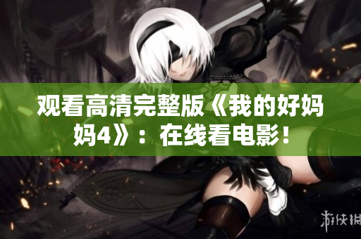 观看高清完整版《我的好妈妈4》：在线看电影！