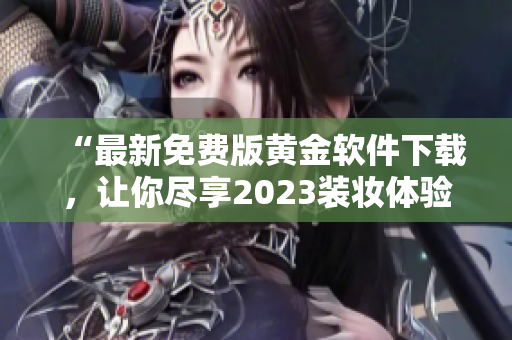 “最新免费版黄金软件下载，让你尽享2023装妆体验”