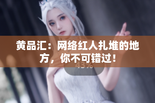 黄品汇：网络红人扎堆的地方，你不可错过！