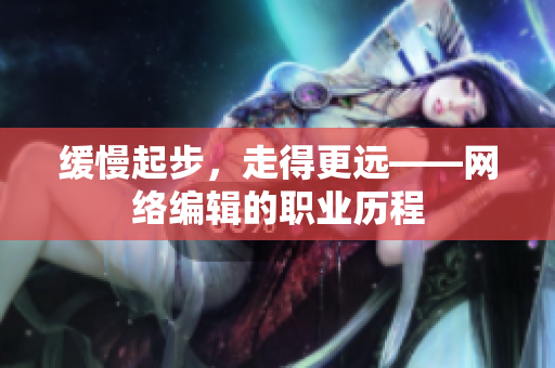 缓慢起步，走得更远——网络编辑的职业历程