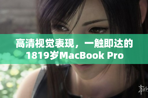 高清视觉表现，一触即达的1819岁MacBook Pro