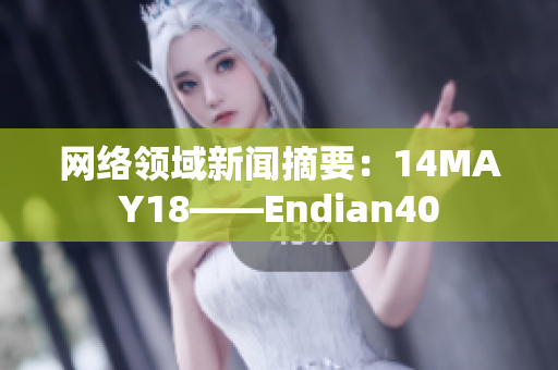 网络领域新闻摘要：14MAY18——Endian40