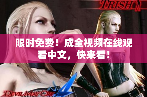 限时免费！成全视频在线观看中文，快来看！