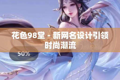 花色98堂 - 新网名设计引领时尚潮流