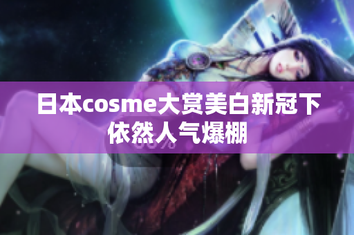 日本cosme大赏美白新冠下依然人气爆棚