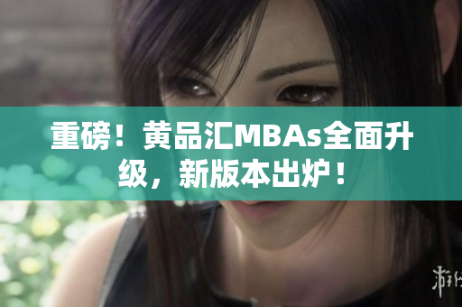 重磅！黄品汇MBAs全面升级，新版本出炉！