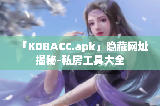 「KDBACC.apk」隐藏网址揭秘-私房工具大全