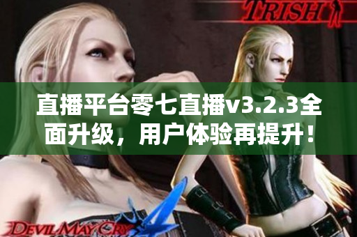 直播平台零七直播v3.2.3全面升级，用户体验再提升！