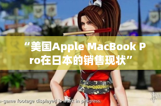 “美国Apple MacBook Pro在日本的销售现状”