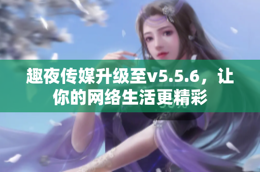 趣夜传媒升级至v5.5.6，让你的网络生活更精彩