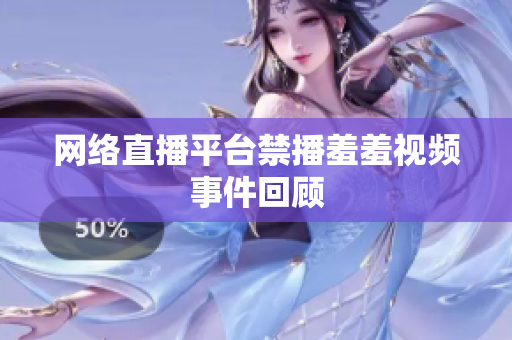 网络直播平台禁播羞羞视频事件回顾