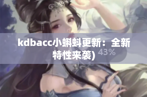 kdbacc小蝌蚪更新：全新特性来袭)