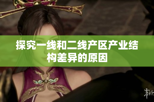 探究一线和二线产区产业结构差异的原因
